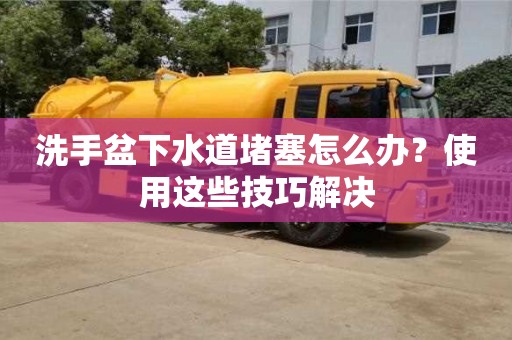 北京洗手盆下水道堵塞怎么辦？使用這些技巧解決