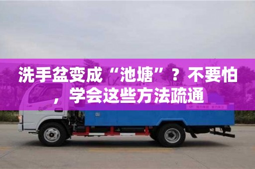 寧波洗手盆變成“池塘”？不要怕，學(xué)會(huì)這些方法疏通