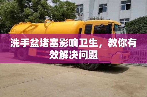 洗手盆堵塞影響衛生,教你有效解決問題 洗手盆堵塞影響衛生,教你有效解決問題