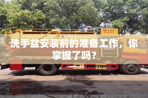 北京洗手盆安裝前的準備工作，你掌握了嗎？