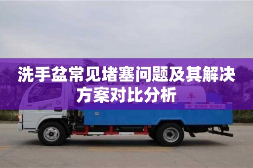 北京洗手盆常見堵塞問題及其解決方案對比分析