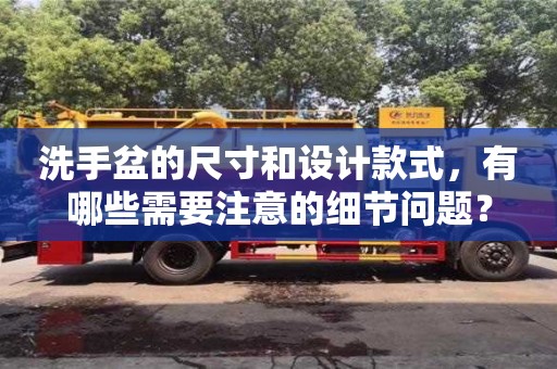北京洗手盆的尺寸和設計款式，有哪些需要注意的細節問題？