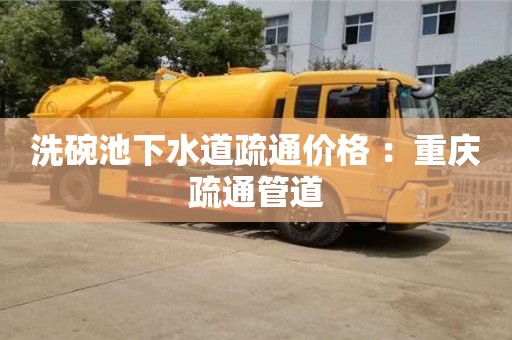 重慶洗碗池下水道疏通價格 ：重慶疏通管道