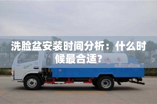 北京洗臉盆安裝時間分析：什么時候最合適？