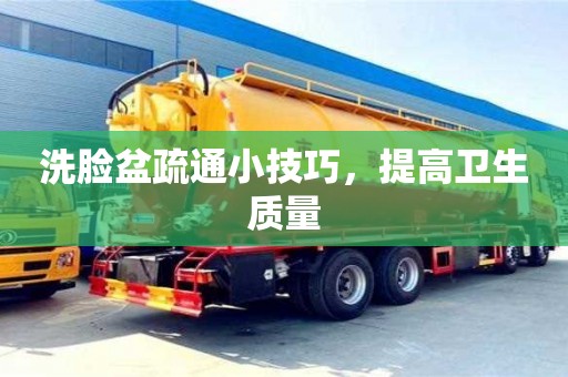 洗臉盆疏通小技巧,提高衛生質量 洗臉盆疏通小技巧,提高衛生質量