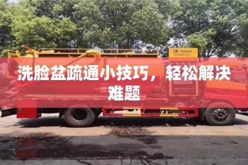北京洗臉盆疏通小技巧，輕松解決難題