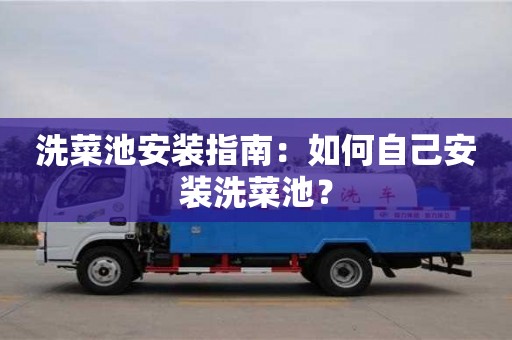 北京洗菜池安裝指南：如何自己安裝洗菜池？