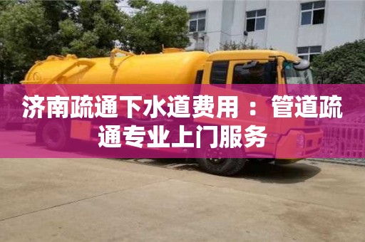 濟南疏通下水道費用 ：管道疏通專業上門服務