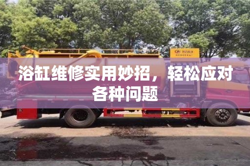 重慶浴缸維修實用妙招，輕松應對各種問題