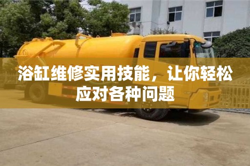 北京浴缸維修實用技能，讓你輕松應對各種問題