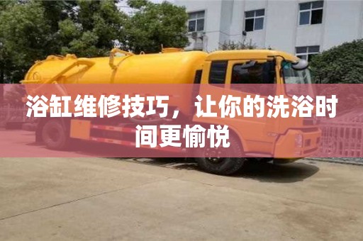 北京浴缸維修技巧，讓你的洗浴時(shí)間更愉悅