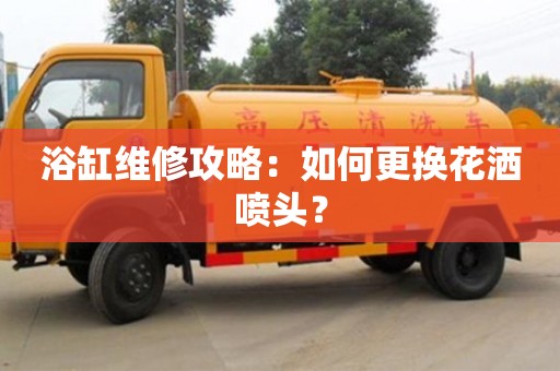 北京浴缸維修攻略：如何更換花灑噴頭？