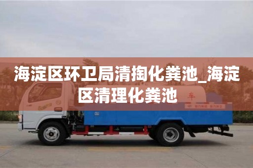 海淀區環衛局清掏化糞池_海淀區清理化糞池