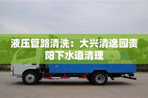 紹興液壓管路清洗：大興清逸園貴陽下水道清理