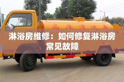長沙淋浴房維修：如何修復淋浴房常見故障