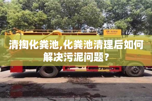 寧波清掏化糞池,化糞池清理后如何解決污泥問題？