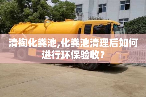 紹興清掏化糞池,化糞池清理后如何進行環保驗收？