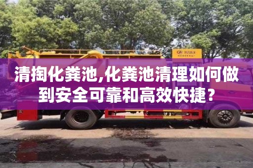 紹興清掏化糞池,化糞池清理如何做到安全可靠和高效快捷？