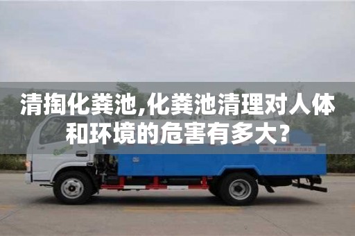 天津清掏化糞池,化糞池清理對人體和環境的危害有多大？