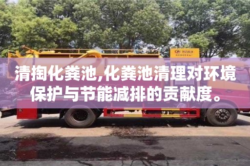 北京清掏化糞池,化糞池清理對環(huán)境保護與節(jié)能減排的貢獻度。