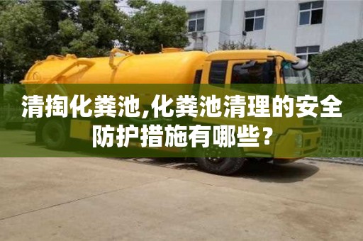 北京清掏化糞池,化糞池清理的安全防護措施有哪些？