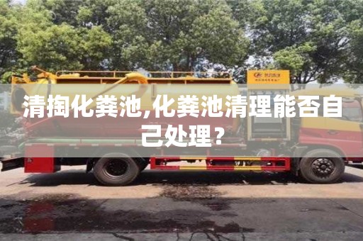 北京清掏化糞池,化糞池清理能否自己處理？