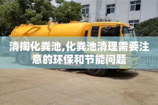重慶清掏化糞池,化糞池清理需要注意的環保和節能問題