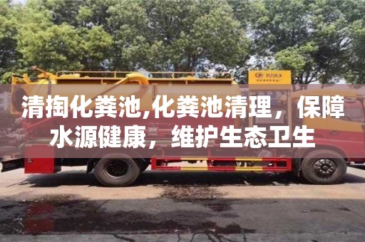 北京清掏化糞池,化糞池清理，保障水源健康，維護生態衛生