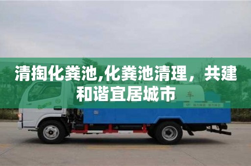 重慶清掏化糞池,化糞池清理，共建和諧宜居城市