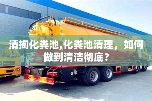 紹興清掏化糞池,化糞池清理，如何做到清潔徹底？