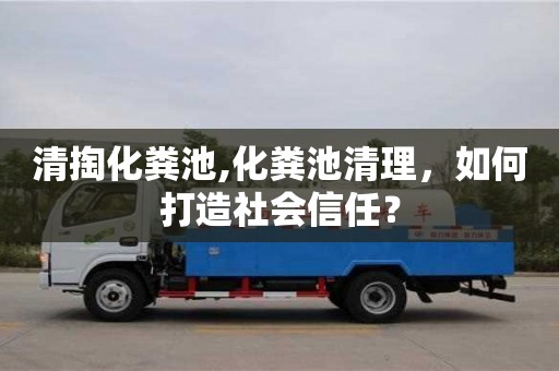 蘇州清掏化糞池,化糞池清理，如何打造社會信任？