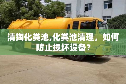 北京清掏化糞池,化糞池清理，如何防止損壞設(shè)備？