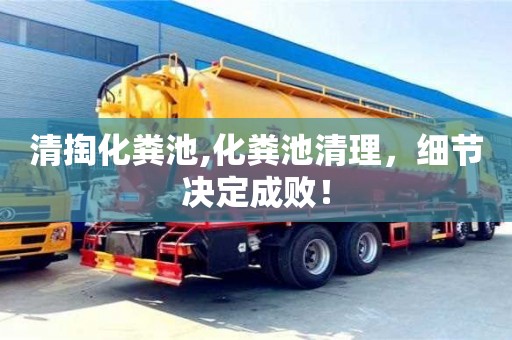 北京清掏化糞池,化糞池清理，細節決定成敗！