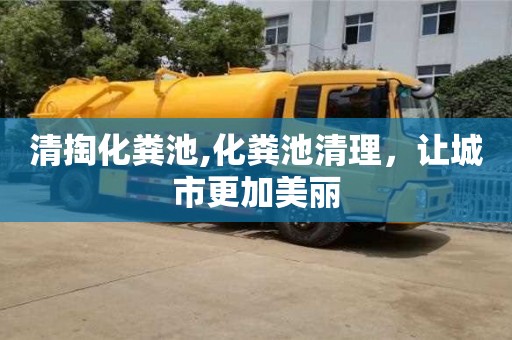 清掏化糞池,化糞池清理，讓城市更加美麗