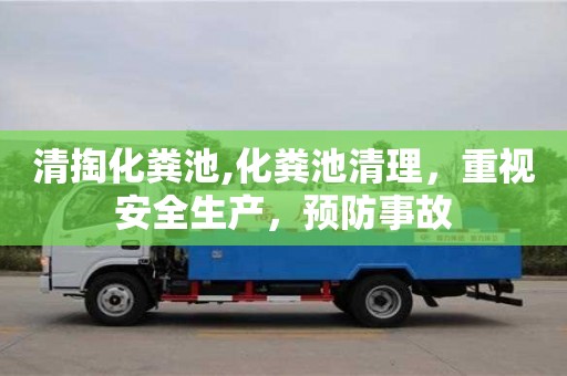 紹興清掏化糞池,化糞池清理，重視安全生產，預防事故