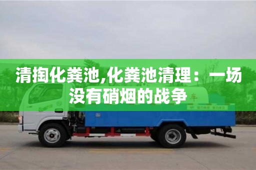 清掏化糞池,化糞池清理：一場沒有硝煙的戰(zhàn)爭