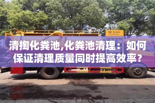 清掏化糞池,化糞池清理：如何保證清理質量同時提高效率？