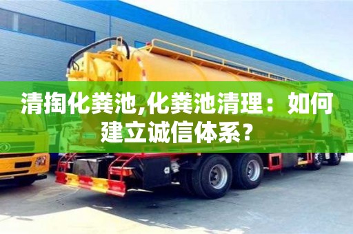 天津清掏化糞池,化糞池清理：如何建立誠(chéng)信體系？