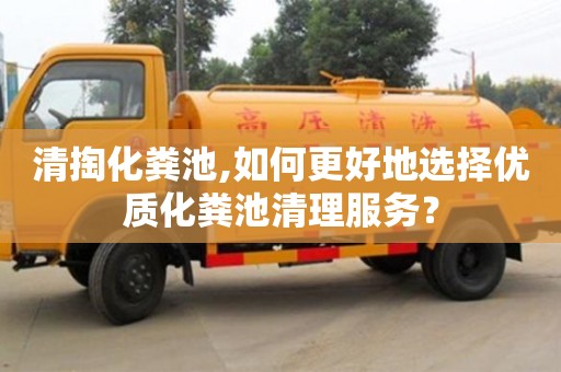 北京清掏化糞池,如何更好地選擇優質化糞池清理服務？