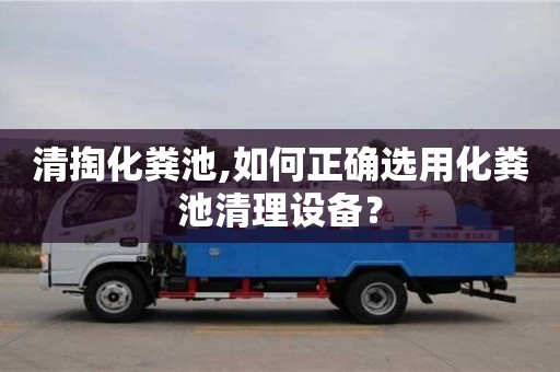長(zhǎng)沙清掏化糞池,如何正確選用化糞池清理設(shè)備？