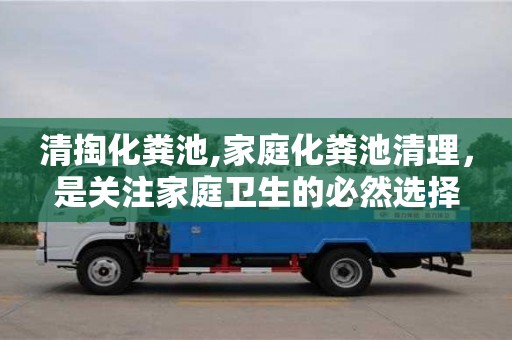 紹興清掏化糞池,家庭化糞池清理，是關注家庭衛生的必然選擇