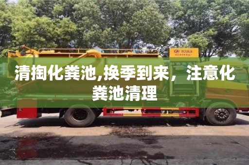 清掏化糞池,換季到來，注意化糞池清理