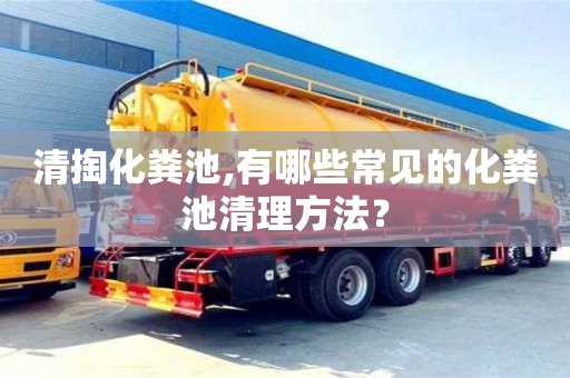 重慶清掏化糞池,有哪些常見的化糞池清理方法？