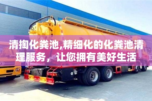 北京清掏化糞池,精細(xì)化的化糞池清理服務(wù)，讓您擁有美好生活