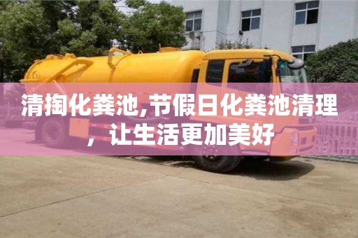 紹興清掏化糞池,節(jié)假日化糞池清理，讓生活更加美好