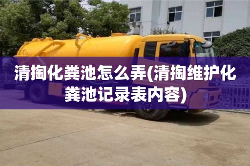 北京清掏化糞池怎么弄(清掏維護化糞池記錄表內容)