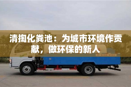 紹興清掏化糞池：為城市環境作貢獻，做環保的新人