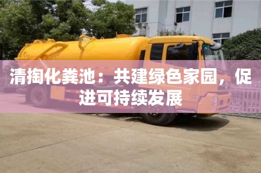 清掏化糞池:共建綠色家園,促進(jìn)可持續(xù)發(fā)展 清掏化糞池:共建綠色家園,促進(jìn)可持續(xù)發(fā)展