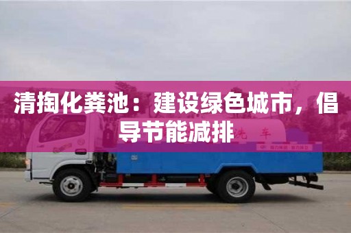 北京清掏化糞池：建設綠色城市，倡導節能減排