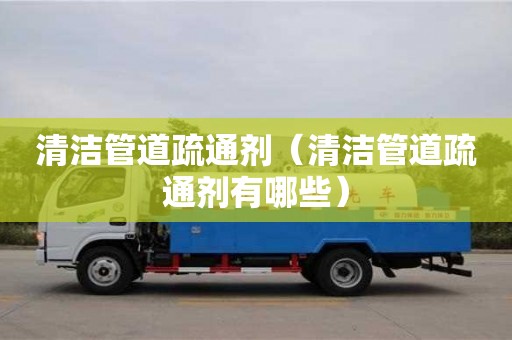 北京清潔管道疏通劑（清潔管道疏通劑有哪些）
